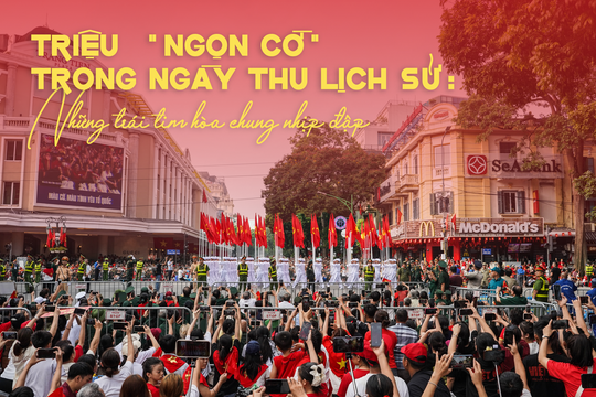 Triệu "ngọn cờ" trong ngày thu lịch sử - Kỳ 1: Những trái tim hoà chung nhịp đập