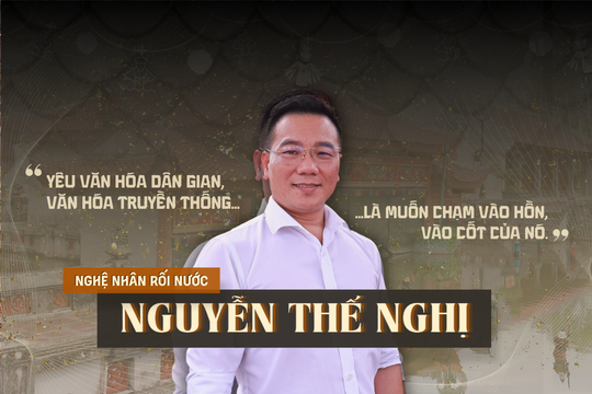 Nguyễn Thế Nghị: “Yêu văn hóa dân gian, văn hóa truyền thống là muốn chạm vào hồn, vào cốt của nó”