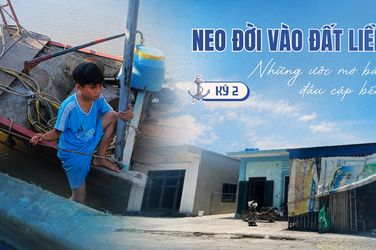 Neo đời vào đất liền: Những ước mơ bắt đầu cập bến (Kỳ 2)
