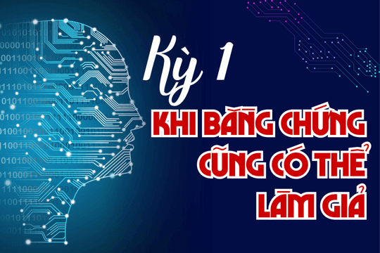 Khi mắt có thể bị lừa: Khi "bằng chứng" cũng có thể bị làm giả (Kỳ 1)